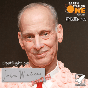 Earth Station One Podcast Ep 405 - A Look at John Waters Part 3