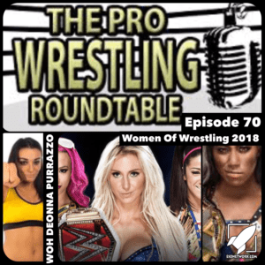 The Pro Wrestling Roundtable Ep 70 - Women in Wrestling 2018