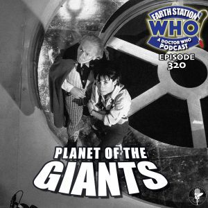 Earth Station Who Ep 320 - Planet of the Giants