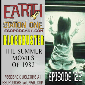 Earth Station One Epsode 122: Blockbuster - The Summer Movies of 1982