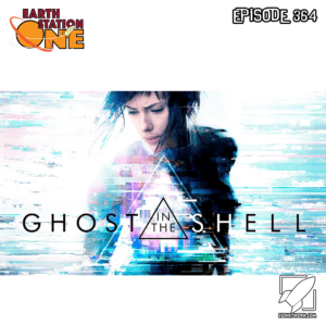Earth Station One Podcast Ep 364 - Ghost In the Shell