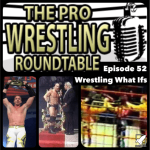 The Pro Wrestling Roundtable Ep 52