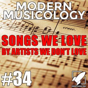 Modern Musicology #34 - Songs We Love by Bands We Don't Love