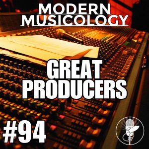 Modern Musicology #94 - Great Producers