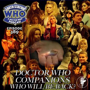 Earth Station Who Ep 389 - Doctor Who Companions - Who Will be back!!