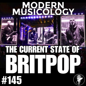 Modern Musicology #145 - The Current State of BritPop
