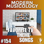 Modern Musicology #154 - TV Theme Songs!