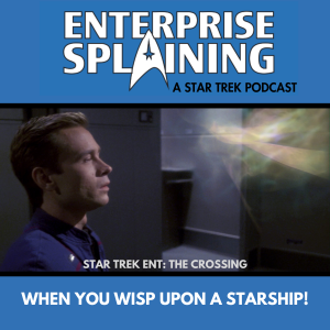 Top portion features the EnterpriseSplaining logo with the subheading “A Star Trek Podcast” Middle portion is an image from the Enterprise episode The Crossing showing Trip staring at a wisp with the words “Star Trek Enterprise: The Crossing . Below, there’s a section in blue with the white letters saying “When You Wisp Upon a Starship!”