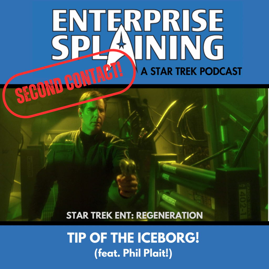 Top portion features the EnterpriseSplaining logo with the subheading “A Star Trek Podcast” Middle portion is an image from the Enterprise episode Regeneration showing Captain Archer on a Borg ship holding a phaser with the words “Star Trek Enterprise: Regeneration. Below, there’s a section in blue with the white letters saying “Tip of the Iceborg! (feat. Phil Plait)” Over the image is a stamp saying “SECOND CONTACT”