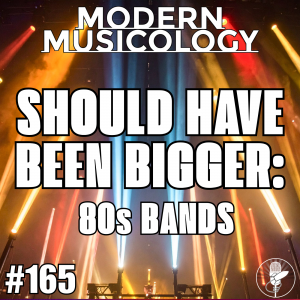 Modern Musicology #165 - Should Have Been Bigger: 80s Bands