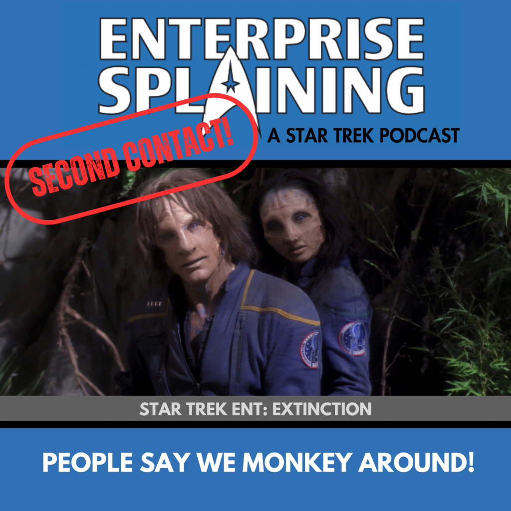 Top portion features the EnterpriseSplaining logo with the subheading “A Star Trek Podcast” Middle portion is an image from the Enterprise episode Extinction showing Photo of Archer and Hoshi in alien makeup posing like they are at prom with the words “Star Trek Enterprise: Extinction. Below, there’s a section in blue with the white letters saying “People Say We Monkey Around!” Over the image is a stamp saying “SECOND CONTACT”