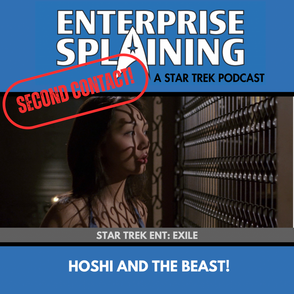 Top portion features the EnterpriseSplaining logo with the subheading “A Star Trek Podcast” Middle portion is an image from the Enterprise episode Exile showing Hoshi looking out a window with shadows on her face with the words “Star Trek Enterprise: Exile. Below, there’s a section in blue with the white letters saying “Hoshi and the Beast!” Over the image is a stamp saying “SECOND CONTACT”