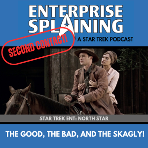 Top portion features the EnterpriseSplaining logo with the subheading “A Star Trek Podcast” Middle portion is an image from the Enterprise episode North Star showing Trip and T'Pol riding a horse with the words “Star Trek Enterprise: North Star. Below, there’s a section in blue with the white letters saying “The Good, The Bad and the Skagly!” Over the image is a stamp saying “SECOND CONTACT”